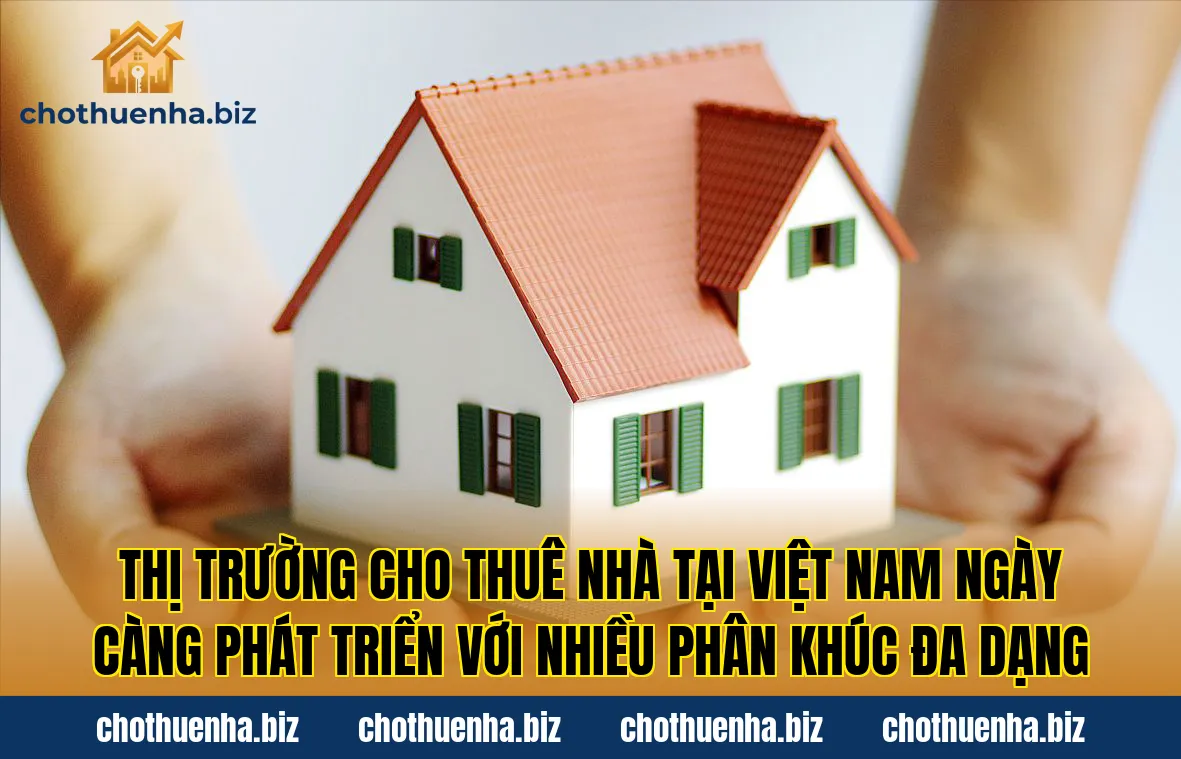 Thị trường cho thuê nhà tại Việt Nam ngày càng phát triển với nhiều phân khúc đa dạng