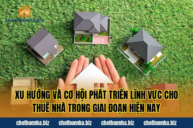 Xu hướng và cơ hội phát triển lĩnh vực cho thuê nhà trong giai đoạn hiện nay