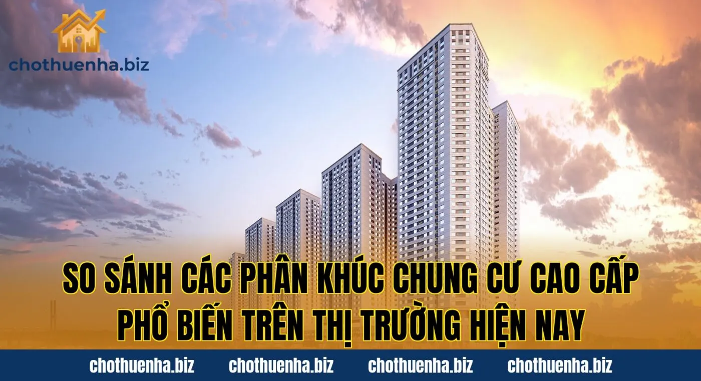So sánh các phân khúc chung cư cao cấp phổ biến trên thị trường hiện nay
