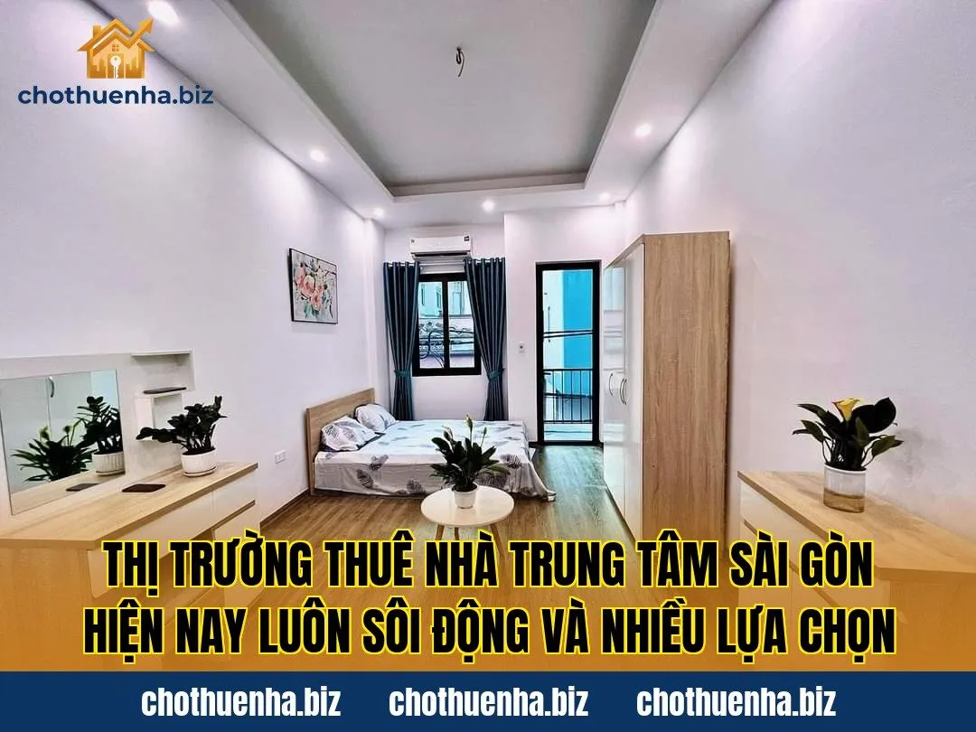 Thị trường thuê nhà trung tâm Sài Gòn hiện nay luôn sôi động và nhiều lựa chọn