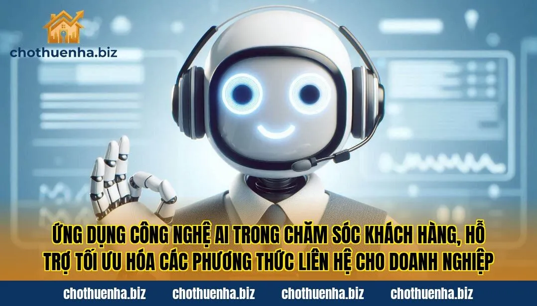 Ứng dụng công nghệ AI trong chăm sóc khách hàng, hỗ trợ tối ưu hóa các phương thức liên hệ cho doanh nghiệp