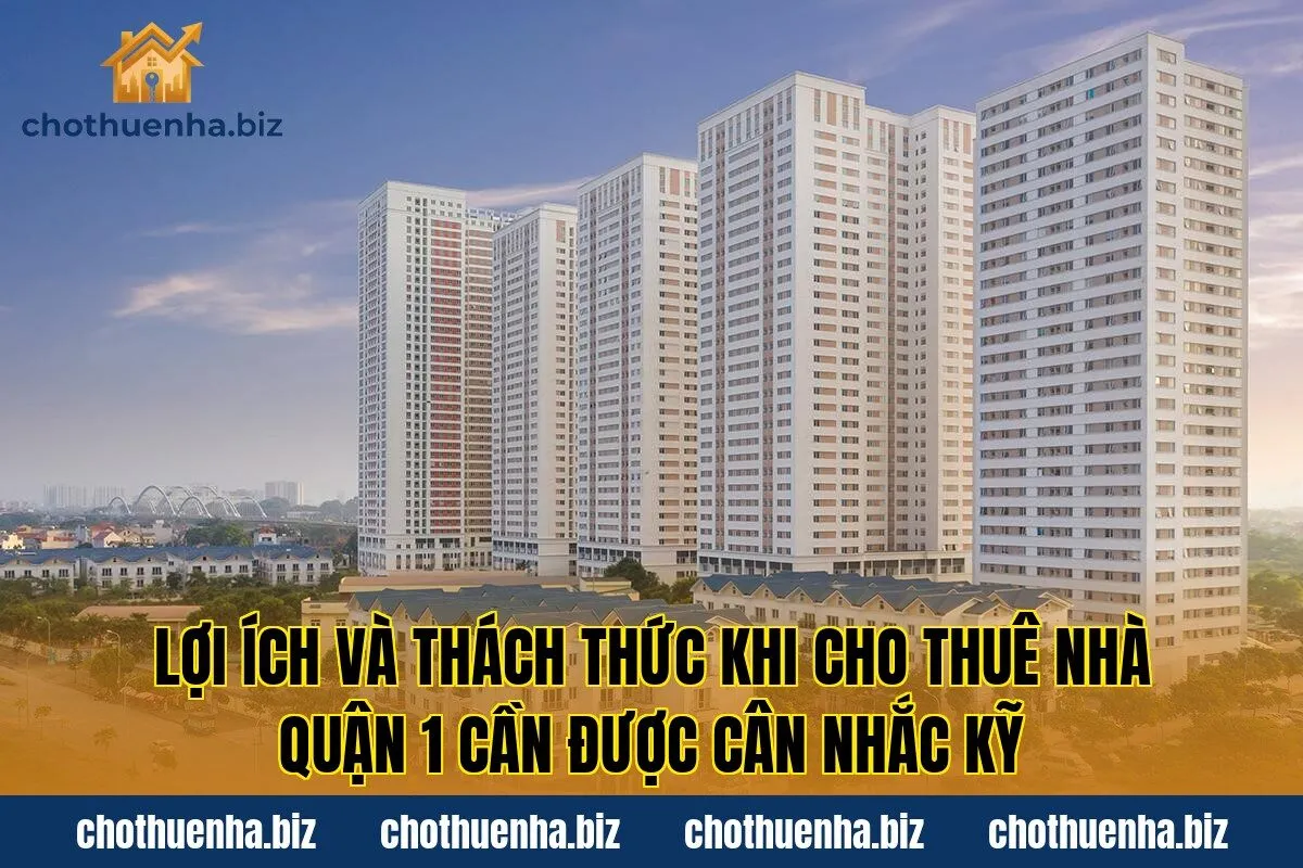 Lợi ích và thách thức khi cho thuê nhà quận 1 cần được cân nhắc kỹ