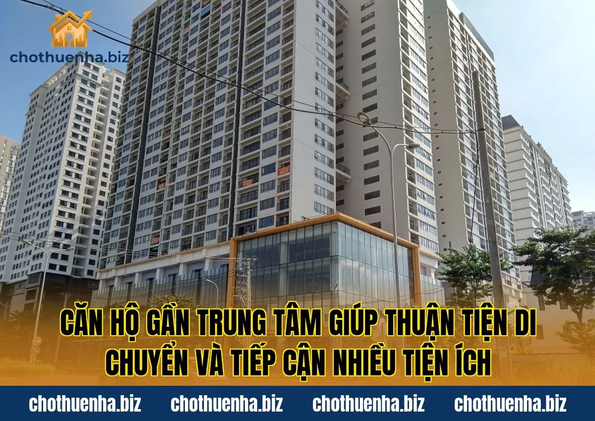 Căn hộ gần trung tâm giúp thuận tiện di chuyển và tiếp cận nhiều tiện ích