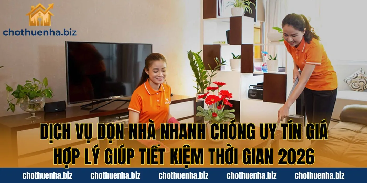 Dịch vụ dọn nhà nhanh chóng uy tín giá hợp lý giúp tiết kiệm thời gian 2026
