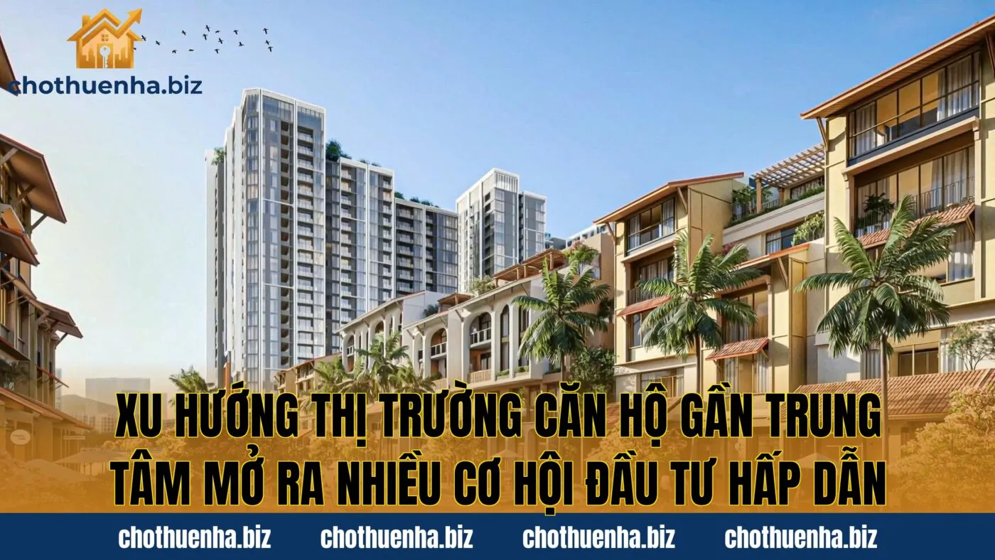 Xu hướng thị trường căn hộ gần trung tâm mở ra nhiều cơ hội đầu tư hấp dẫn
