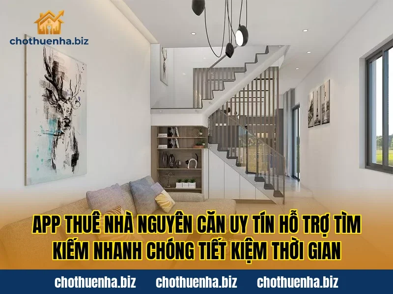 App thuê nhà nguyên căn uy tín hỗ trợ tìm kiếm nhanh chóng tiết kiệm thời gian